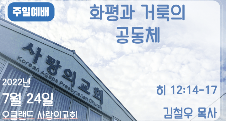 20220724 | 화평과 거룩의 공동체 | 히 12:14-17 | 김철우 목사 | 오클랜드 사랑의교회 주일예배 |