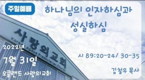 20220731 | 하나님의 인자하심과 성실하심 | 시 89:20-24/ 30-35 | 김철우 목사 | 오클랜드 사랑의교회 주일예배 |